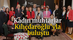 Kadın muhtarlar Kılıçdaroğlu’yla buluştu